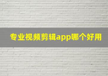 专业视频剪辑app哪个好用