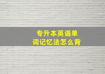 专升本英语单词记忆法怎么背