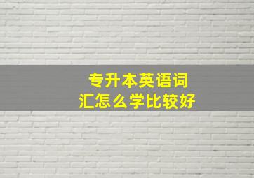 专升本英语词汇怎么学比较好