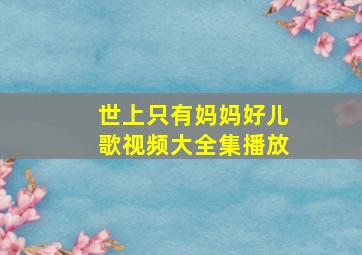 世上只有妈妈好儿歌视频大全集播放