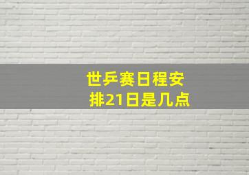 世乒赛日程安排21日是几点