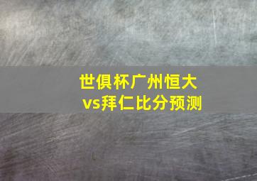 世俱杯广州恒大vs拜仁比分预测