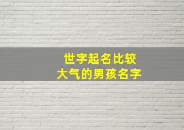 世字起名比较大气的男孩名字