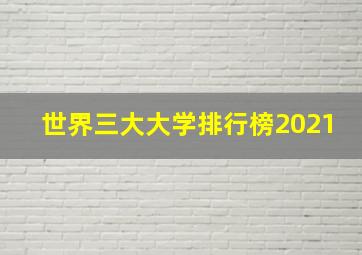 世界三大大学排行榜2021