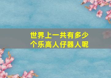 世界上一共有多少个乐高人仔器人呢