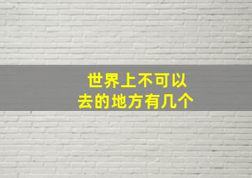 世界上不可以去的地方有几个