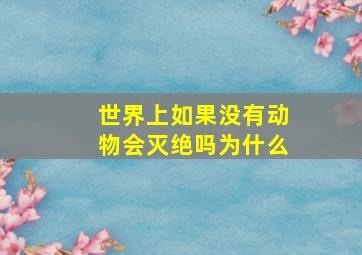 世界上如果没有动物会灭绝吗为什么