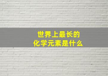 世界上最长的化学元素是什么