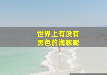 世界上有没有黑色的海豚呢