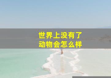 世界上没有了动物会怎么样