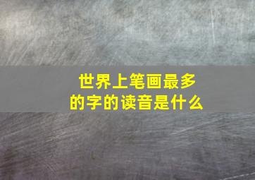 世界上笔画最多的字的读音是什么