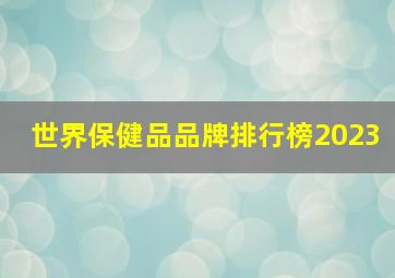 世界保健品品牌排行榜2023