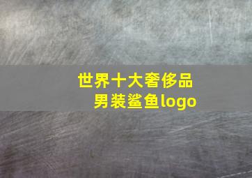 世界十大奢侈品男装鲨鱼logo