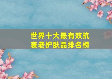 世界十大最有效抗衰老护肤品排名榜