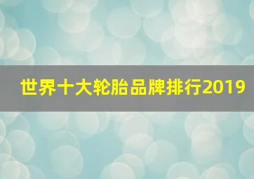 世界十大轮胎品牌排行2019