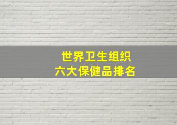 世界卫生组织六大保健品排名