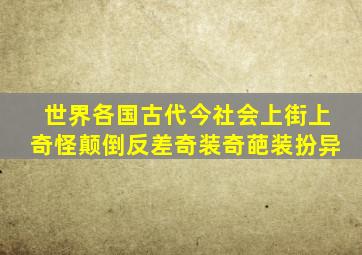 世界各国古代今社会上街上奇怪颠倒反差奇装奇葩装扮异