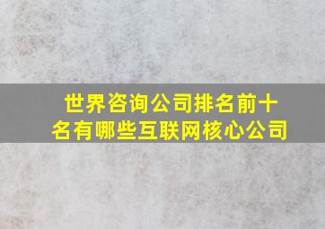 世界咨询公司排名前十名有哪些互联网核心公司