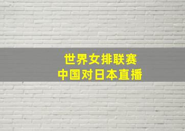 世界女排联赛中国对日本直播