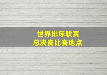 世界排球联赛总决赛比赛地点