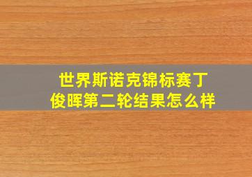 世界斯诺克锦标赛丁俊晖第二轮结果怎么样