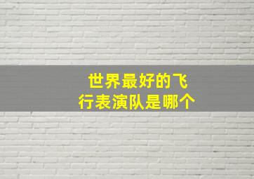 世界最好的飞行表演队是哪个