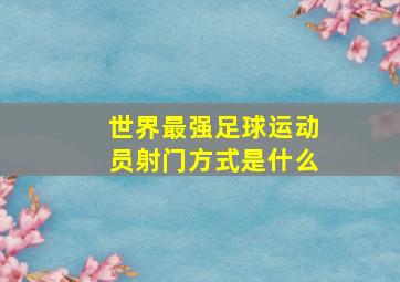 世界最强足球运动员射门方式是什么