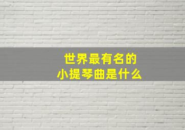 世界最有名的小提琴曲是什么