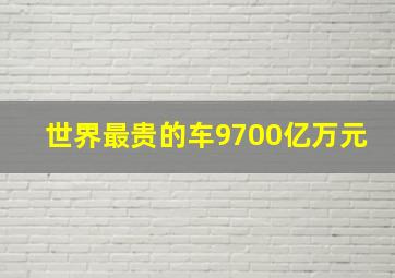 世界最贵的车9700亿万元