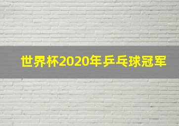 世界杯2020年乒乓球冠军