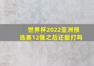 世界杯2022亚洲预选赛12强之后还能打吗