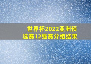 世界杯2022亚洲预选赛12强赛分组结果