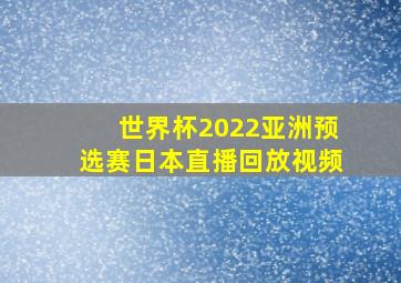 世界杯2022亚洲预选赛日本直播回放视频