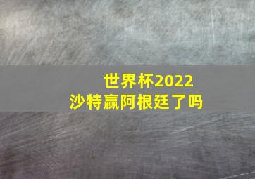 世界杯2022沙特赢阿根廷了吗