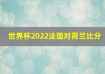 世界杯2022法国对荷兰比分