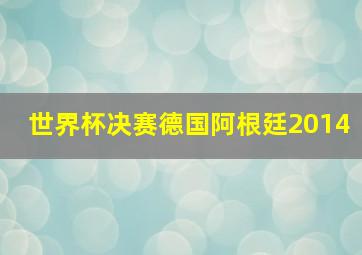 世界杯决赛德国阿根廷2014