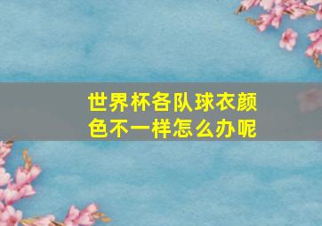 世界杯各队球衣颜色不一样怎么办呢