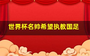 世界杯名帅希望执教国足