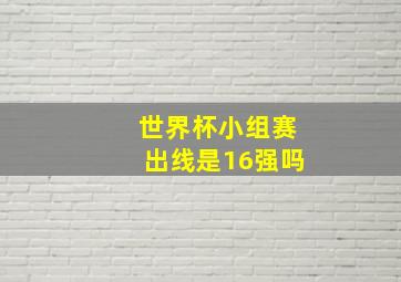 世界杯小组赛出线是16强吗