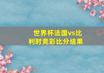 世界杯法国vs比利时竞彩比分结果