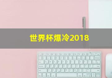 世界杯爆冷2018