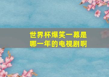 世界杯爆笑一幕是哪一年的电视剧啊