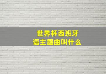 世界杯西班牙语主题曲叫什么