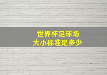 世界杯足球场大小标准是多少