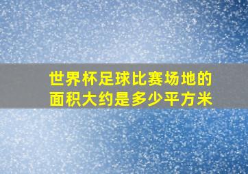 世界杯足球比赛场地的面积大约是多少平方米