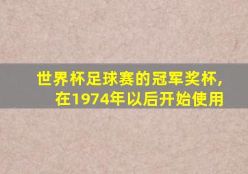 世界杯足球赛的冠军奖杯,在1974年以后开始使用