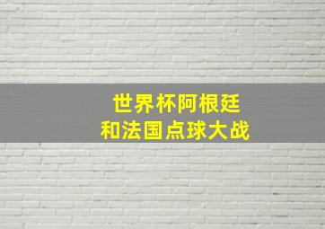 世界杯阿根廷和法国点球大战