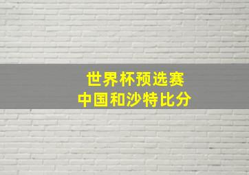 世界杯预选赛中国和沙特比分