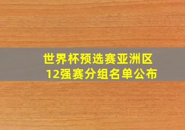 世界杯预选赛亚洲区12强赛分组名单公布