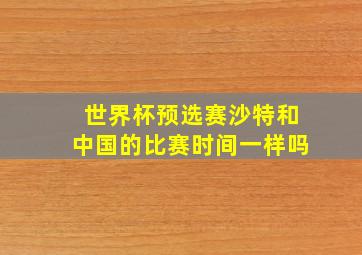 世界杯预选赛沙特和中国的比赛时间一样吗